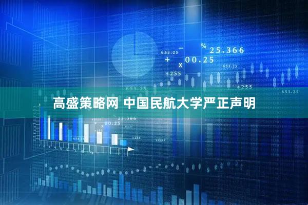 高盛策略网 中国民航大学严正声明