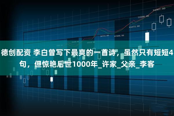 德创配资 李白曾写下最爽的一首诗，虽然只有短短4句，但惊艳后世1000年_许家_父亲_李客