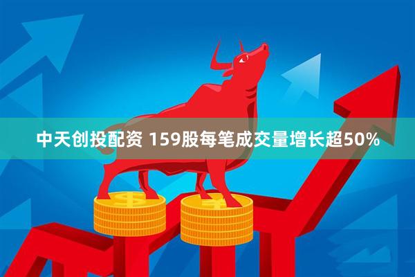 中天创投配资 159股每笔成交量增长超50%