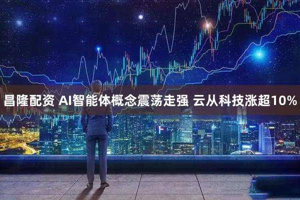 昌隆配资 AI智能体概念震荡走强 云从科技涨超10%