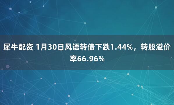 犀牛配资 1月30日风语转债下跌1.44%，转股溢价率66.96%