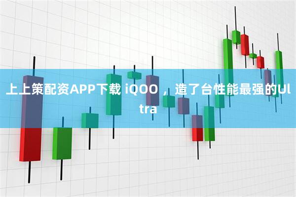 上上策配资APP下载 iQOO ，造了台性能最强的Ultra