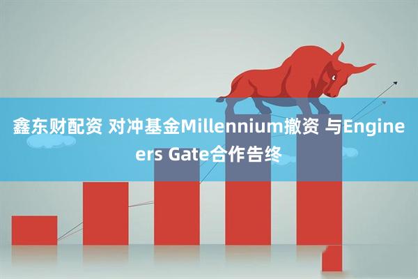 鑫东财配资 对冲基金Millennium撤资 与Engineers Gate合作告终