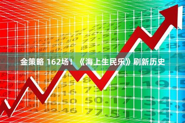 金策略 162场！《海上生民乐》刷新历史